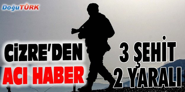 CİZRE'DEN KARA HABER: 3 ŞEHİT, 2 YARALI