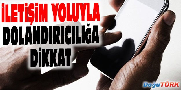 İLETİŞİM YOLUYLA DOLANDIRICILIĞA DİKKAT