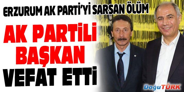 AK PARTİ OLUR İLÇE BAŞKANI VEFAT ETTİ