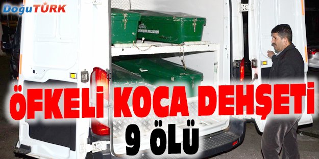 ÖFKELİ KOCA KATLİAM YAPTI: 9 ÖLÜ