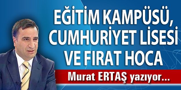 EĞİTİM KAMPÜSÜ, CUMHURİYET LİSESİ VE FIRAT HOCA