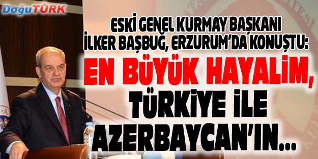 İLKER BAŞBUĞ: ATATÜRK İLE ERZURUM ÖZDEŞLEŞEN İKİ İSİMDİR