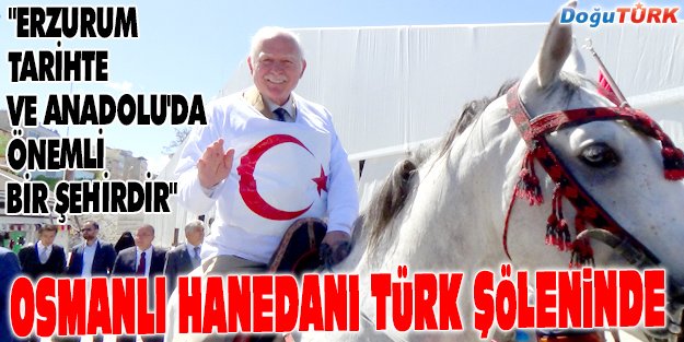 OSMANLI HANEDANI, ERZURUM'DA TÜRK ŞÖLENİNE KATILDI