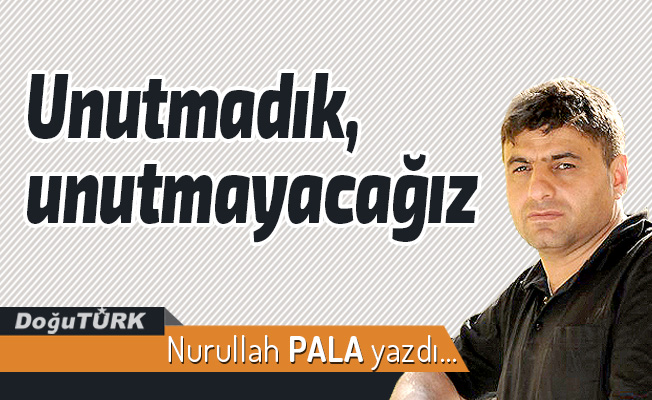 Unutmadık, unutmayacağız