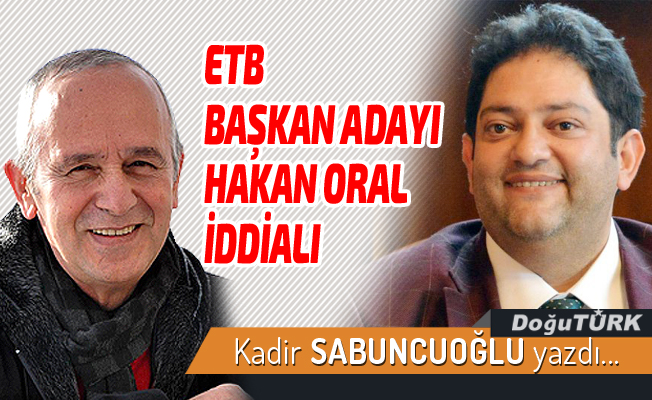 ETB BAŞKAN ADAYI HAKAN ORAL İDDİALI