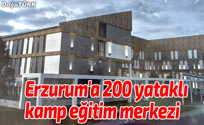 Erzurum'a 200 yataklı kamp eğitim merkezi kurulacak