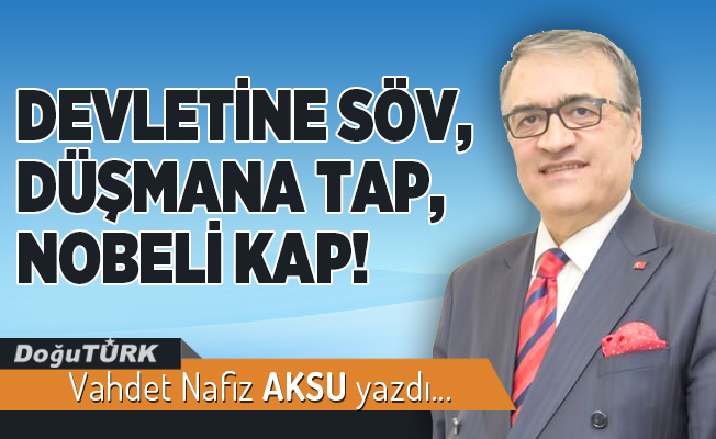 DEVLETİNE SÖV, DÜŞMANA TAP, NOBELİ KAP!