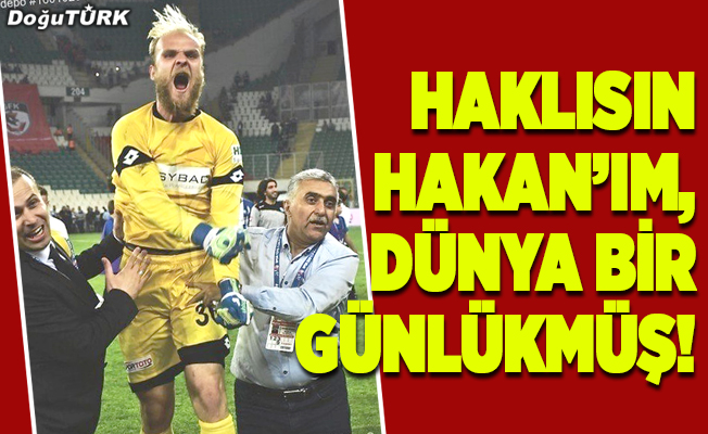 Haklısın Hakan’ım, dünya bir günlükmüş!