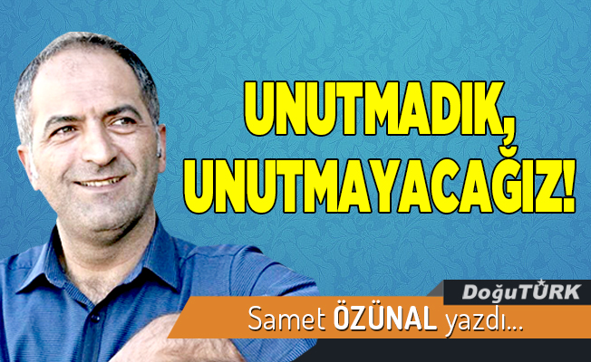 UNUTMADIK, UNUTMAYACAĞIZ!