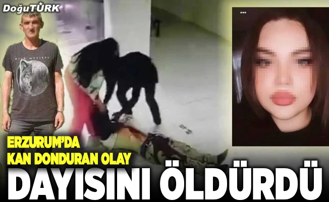 Erzurum'da genç kız gece tartıştığı dayısını öldürdü!