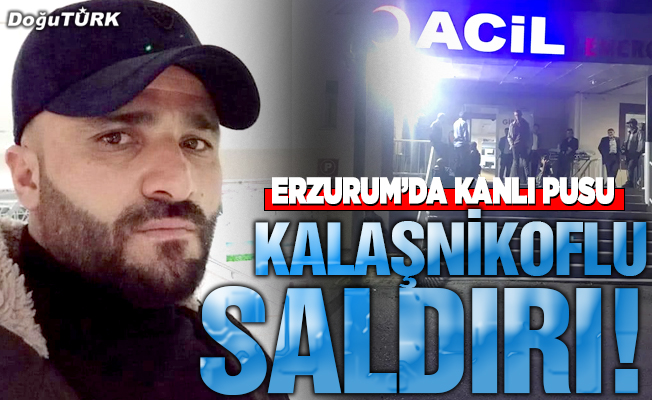 Erzurum'da Kalaşnikoflu saldırı!