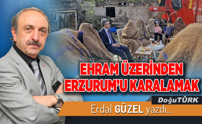 EHRAM ÜZERİNDEN ERZURUM’U KARALAMAK