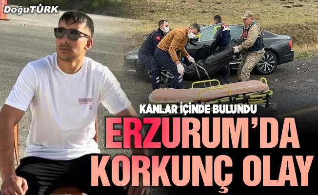 Erzurum'da korkunç olay: Vurulmuş halde bulundu!