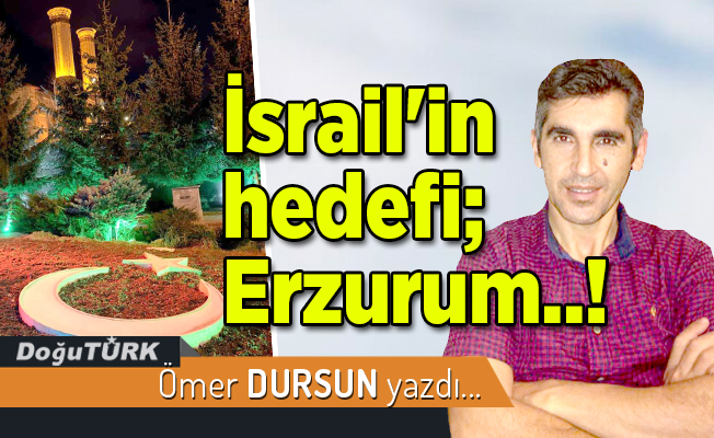 İsrail'in hedefi; Erzurum..!