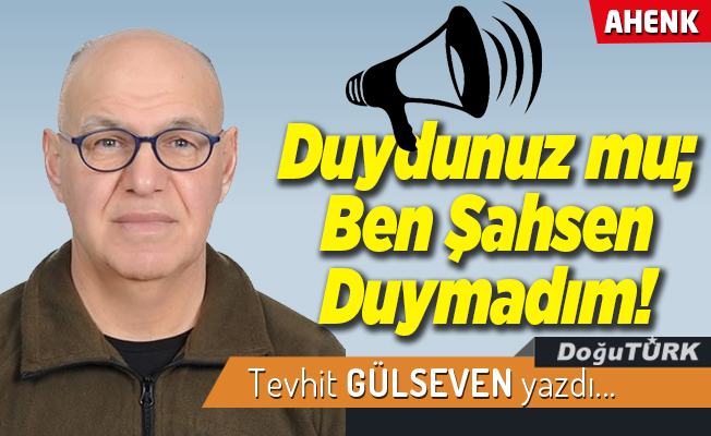 Duydunuz mu; Ben Şahsen Duymadım!