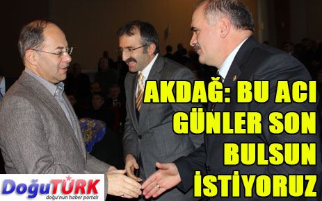 AKDAĞ: İSTİYORUZ Kİ BU ACI GÜNLER SON BULSUN