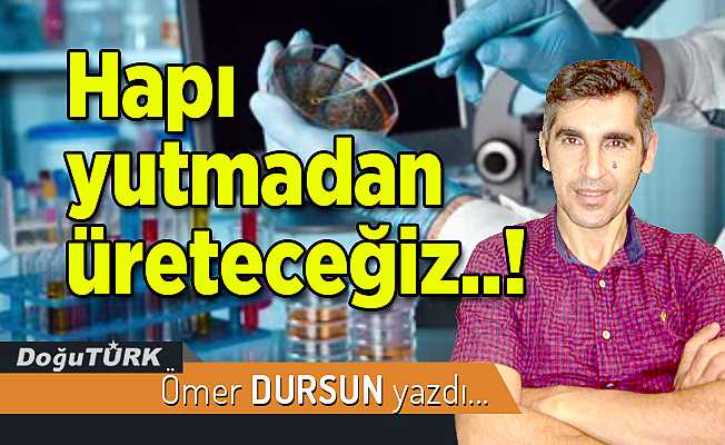 Hapı yutmadan üreteceğiz..!