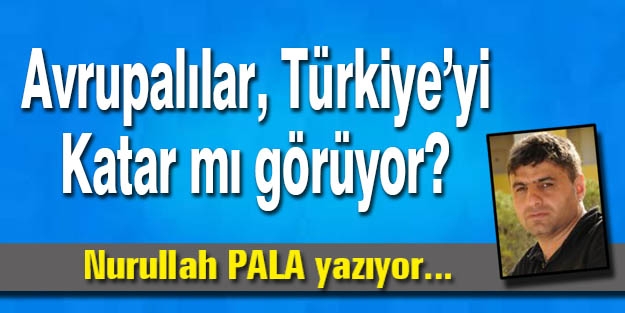 Avrupalılar, Türkiye’yi Katar mı görüyor?