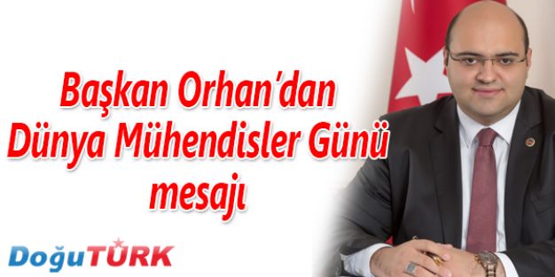 BAŞKAN ORHAN’DAN DÜNYA MÜHENDİSLER GÜNÜ MESAJI