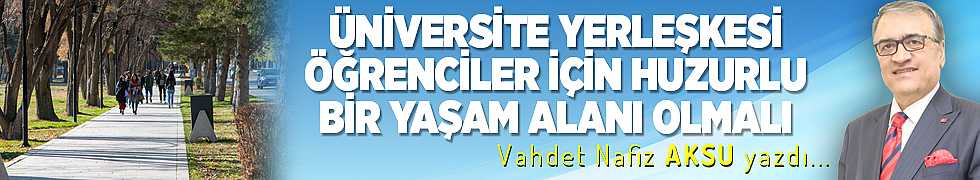 ÜNİVERSİTE YERLEŞKESİ ÖĞRENCİLER İÇİN HUZURLU BİR YAŞAM ALANI OLMALI