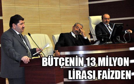 BÜTÇENİN 13 MİLYONU FAİZDEN