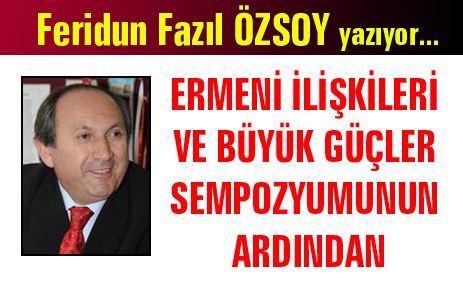 ERMENİ İLİŞKİLERİ VE BÜYÜK GÜÇLER SEMPOZYUMUNUN ARDINDAN