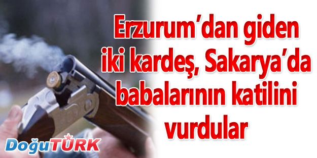 ERZURUM'DAN GİDEN 2 KARDEŞ, BABALARININ KATİLİNİ VURDULAR 