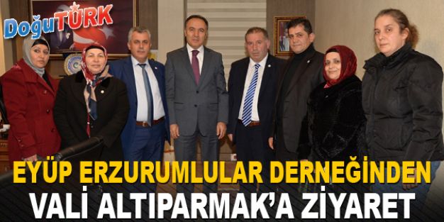 EYÜP ERZURUMLULAR DERNEĞİNDEN VALİ ALTIPARMAK’A ZİYARET