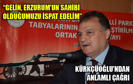 “GELİN, ERZURUM’UN SAHİBİ OLDUĞUMUZU İSPAT EDELİM”