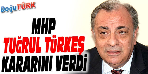 MHP, TUĞRUL TÜRKEŞ KARARINI VERDİ