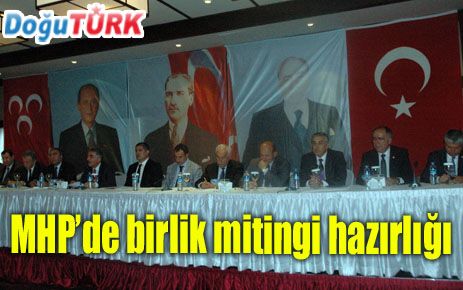 MHP’DE BİRLİK MİTİNGİ HAZIRLIKLARI 