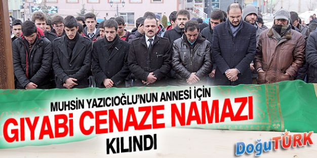 MUHSİN YAZICIOĞLU’NUN ANNESİ İÇİN GIYABİ CENAZE NAMAZI KILINDI