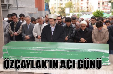 ÖZÇAYLAK’IN ACI GÜNÜ