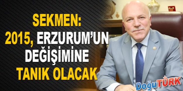 SEKMEN: 2015 ERZURUM’UN DEĞİŞİMİNE TANIK OLACAK