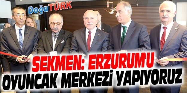 SEKMEN: ERZURUM'U OYUNCAK MERKEZİ YAPIYORUZ