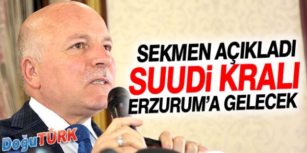 SEKMEN: SUUDİ KRALI ERZURUM’A GELECEK