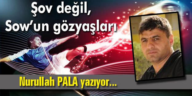 Şov değil, Sow’un gözyaşları