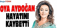 ÜNLÜ OYUNCU OYA AYDOĞAN HAYATINI KAYBETTİ