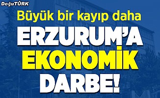 Erzurum’a ekonomik darbe!