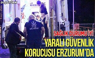 Yaralı güvenlik korucusu Erzurum'da