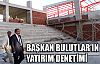 BAŞKAN BULUTLAR’IN YATIRIM DENETİMİ