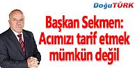 BAŞKAN SEKMEN: ACIMIZI TARİF ETMEK MÜMKÜN DEĞİL