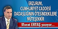 ERZURUM, CUMHURİYET CADDESİ DADAŞLIĞININ ÖTESİNDEKİLERE MÜTEŞEKKİR