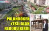 PALANDÖKEN BELEDİYESİ YEŞİL ALAN REKORU KIRDI