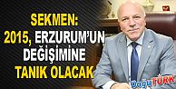 SEKMEN: 2015 ERZURUM’UN DEĞİŞİMİNE TANIK OLACAK