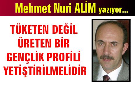  TÜKETEN DEĞİL ÜRETEN BİR GENÇLİK PROFİLİ YETİŞTİRİLMELİDİR