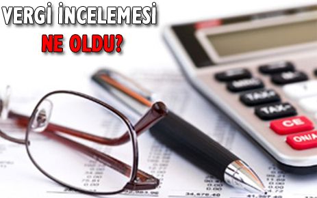 VERGİ İNCELEMESİ NE OLDU?