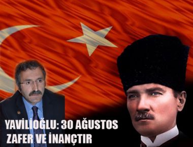 YAVİLİOĞLU: 30 AĞUSTOS, AZİM VE İNANÇTIR